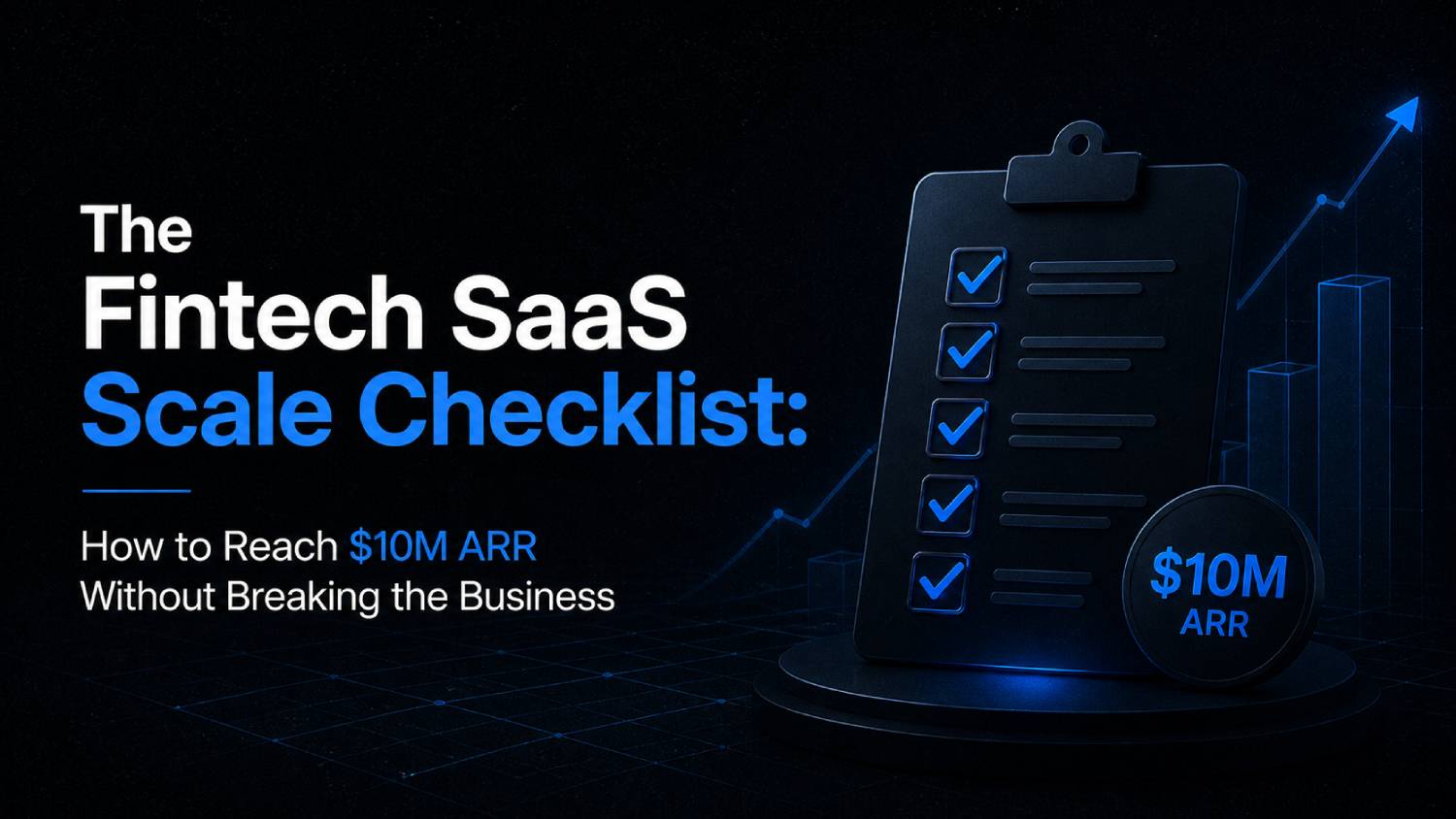 The Fintech SaaS Scale Checklist How to Reach 10M ARR Without Breaking the Business