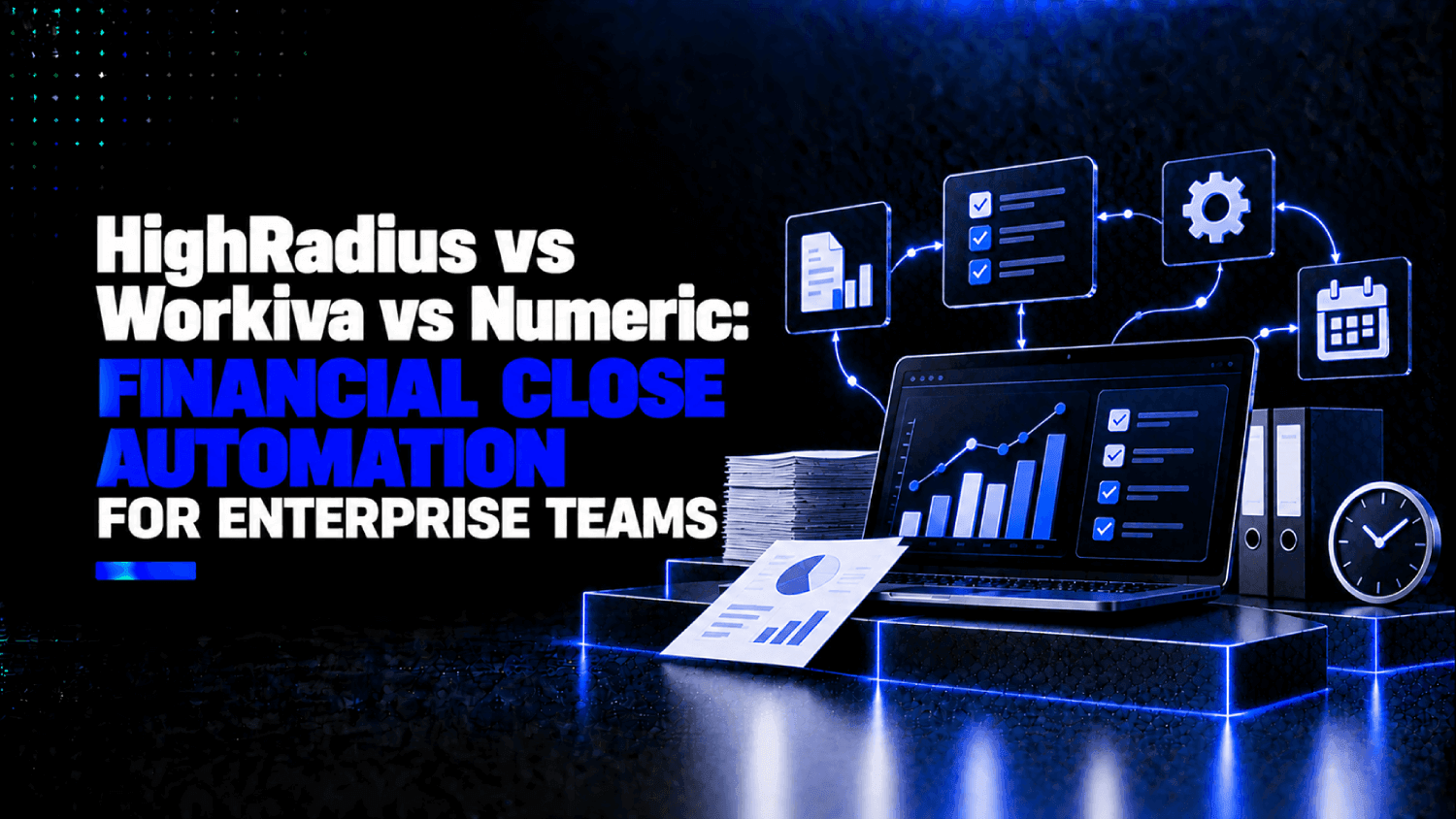 HighRadius vs Workiva vs Numeric Financial Close Automation for Enterprise Teams